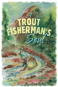 A Trout Fisherman's Soul - Tony Dincau