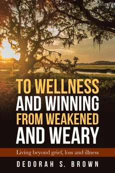 To Wellness and Winning from Weakened and Weary - Dedorah S. Brown