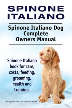 Spinone Italiano. Spinone Italiano Dog Complete Owners Manual. Spinone Italiano book for care, costs, feeding, grooming, health and training. - George Hoppendale