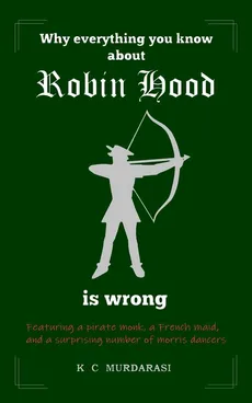 Why Everything You Know about Robin Hood Is Wrong - K C Murdarasi