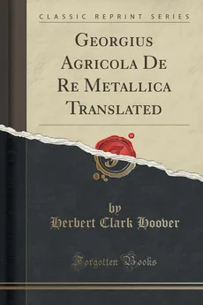 Georgius Agricola De Re Metallica Translated (Classic Reprint) - Herbert Clark Hoover