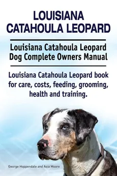 Louisiana Catahoula Leopard. Louisiana Catahoula Leopard Dog Complete Owners Manual. Louisiana Catahoula Leopard book for care, costs, feeding, grooming, health and training. - George Hoppendale