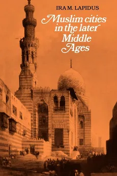 Muslim Cities in Later Middle Ages - Ira M. Lapidus