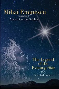 Mihai Eminescu - The Legend of the Evening Star & Selected Poems - Adrian George Sahlean