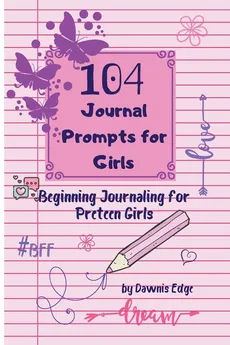 104 Journal Prompts for Girls   Beginning Journaling for Preteen Girls - Dawnis Edge