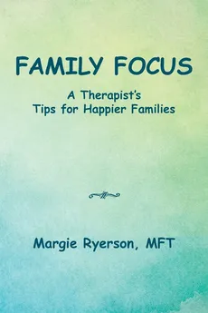 Family Focus a Therapist's Tips for Happier Families - MFT Margie Ryerson