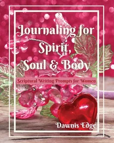 Journaling for Spirit, Soul & Body,  Scriptural Writing Prompts for Women - Dawnis Edge