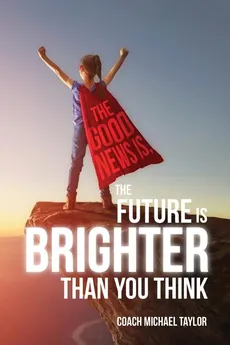 The Good News Is, The Future Is Brighter Than You Think - Michael Taylor