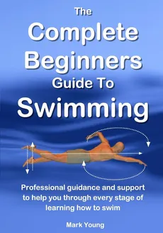 The Complete Beginners Guide To Swimming - Mark Young