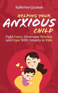 Helping Your Anxious Child - Katherine Guzman