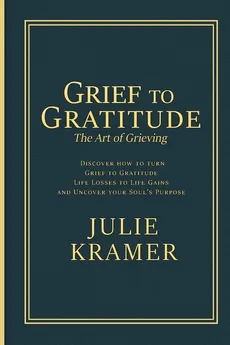 Grief to Gratitude - Julie S Kramer