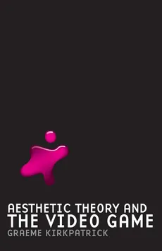 Aesthetic Theory and the Video Game - Graeme Kirkpatrick