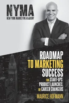 Roadmap to Marketing Success for Start-ups, Product Launches, or Career Changers - Maurice Hofmann