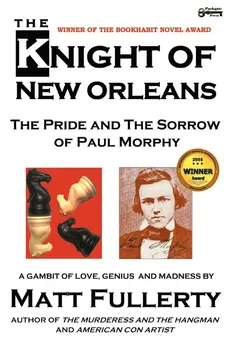The Knight of New Orleans, the Pride and the Sorrow of Paul Morphy - Matt Fullerty