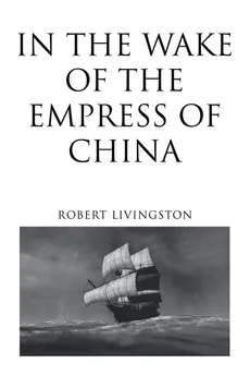 In the Wake of the Empress of China - Robert Livingston