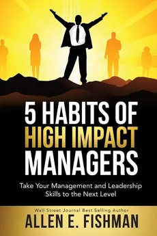 5 Habits of High Impact Managers - Allen  E Fishman
