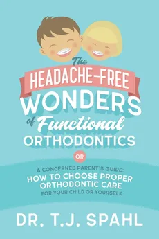 The Headache-Free Wonders of Functional Orthodontics - Terrance J Spahl