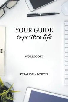 Your Guide to Positive Life  (Workbook) - Dorosz Katarzyna