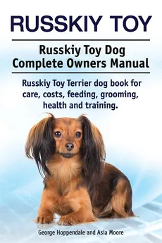 Russkiy Toy. Russkiy Toy Dog Complete Owners Manual. Russkiy Toy Terrier dog book for care, costs, feeding, grooming, health and training. - George Hoppendale