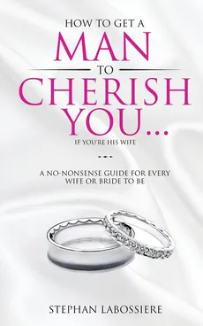 How To Get A Man To Cherish You...If You're His Wife - Stephan Labossiere