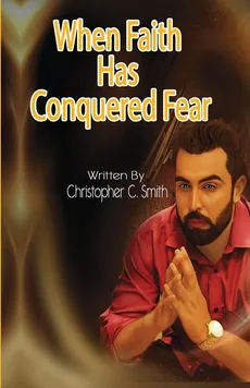 When Faith Has Conquered Fear - Christopher C. Smith