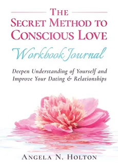 The Secret Method to Conscious Love Workbook Journal - Angela N. Holton