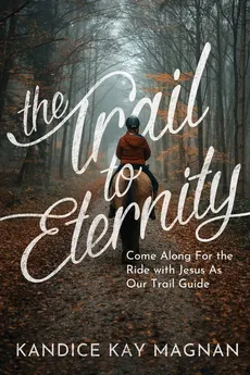 The Trail to Eternity - Kandice K. Magnan
