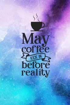 May Coffee Kick In Before Reality - Joyful Creations