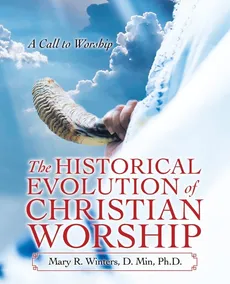 The Historical Evolution of Christian Worship - D. Min. Ph.D. Mary R. Winters