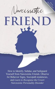 Narcissistic Friend How to Identify, Subdue, and Safeguard Yourself from Narcissistic Friends. Observe for Behavior Signs, Sociopath tendencies, and Learn to Recognize the Covert Narcissistic Personality Disorder - Mona Diggins