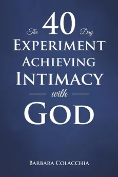 The 40 Day Experiment Achieving Intimacy with God - Barbara Colacchia