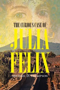 The Curious Case of Julia Felix - Michael D. Thompson