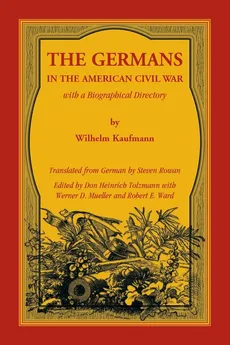 The Germans in the American Civil War with a Biographical Directory - Wilhelm Kaufmann