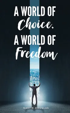 A World of Choice, A World of Freedom - Gary  M. Douglas