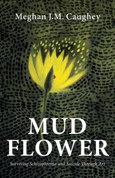 Mud Flower - Meghan J.M. Caughey