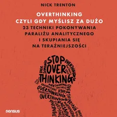 Overthinking, czyli gdy myślisz za dużo. 23 techniki pokonywania paraliżu analitycznego i skupiania się na teraźniejszości - Nick Trenton