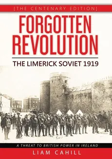 Forgotten Revolution [The Centenary Edition]  The Limerick Soviet 1919 - Liam Cahill