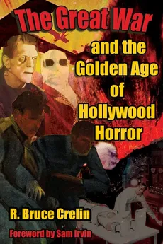 The Great War  and the  Golden Age of  Hollywood Horror - R. Bruce Crelin
