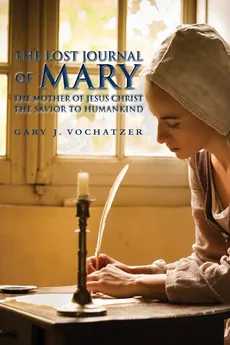 The Lost Journal of Mary The Mother of Jesus Christ The Savior to Humankind - Gary J. Vochatzer