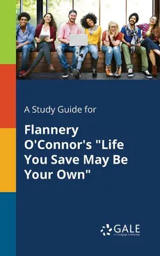 A Study Guide for Flannery O'Connor's "Life You Save May Be Your Own" - Cengage Learning Gale