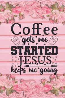 Coffee Gets Me Started Jesus Keeps Me Going - Joyful Creations