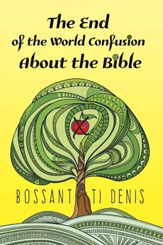The End of the World Confusion About the Bible - Bossant Ti Denis