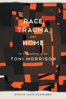Race, Trauma, and Home in the Novels of Toni Morrison - Evelyn Jaffe Schreiber