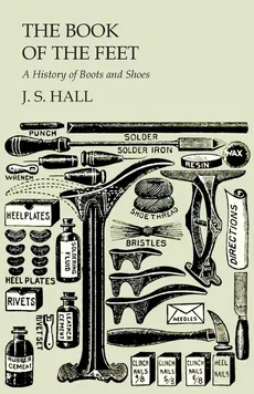 The Book of the Feet - A History of Boots and Shoes - J. S. Hall