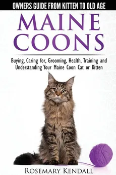 Maine Coon Cats - The Owners Guide from Kitten to Old Age - Buying, Caring For, Grooming, Health, Training, and Understanding Your Maine Coon - Rosemary Kendall