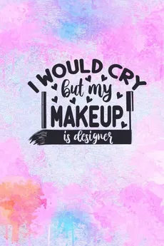I Would Cry But My MakeUp Is Designer - Joyful Creations