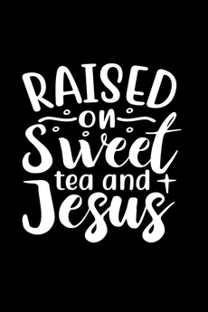 Raised On Sweet Tea And Jesus - Joyful Creations