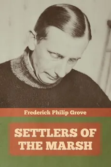 Settlers of the Marsh - Frederick Philip Grove