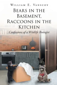 Bears in the Basement, Raccoons in the Kitchen - William E. Vanscoy