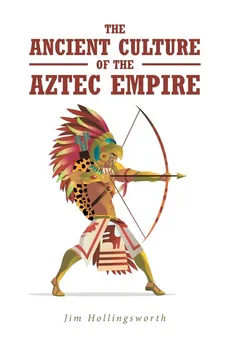 The Ancient Culture of the Aztec Empire - Jim Hollingsworth